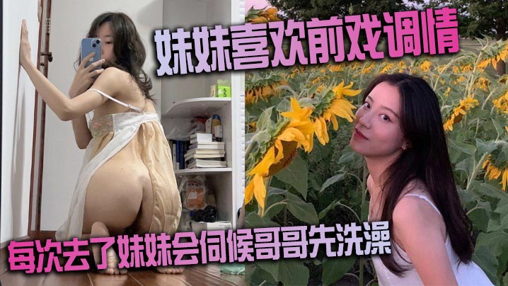 极品亲妹妹：每次到家先舔逼伺候洗澡，再狂干内射调教